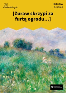 Leśmian, Łąka, W zwiewnych nurtach Kostrzewy, Żuraw skrzypi za furta ogrodu