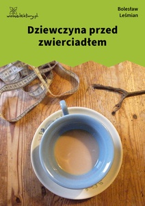 Leśmian, Napój cienisty, Dziewczyna przed zwierciadłem