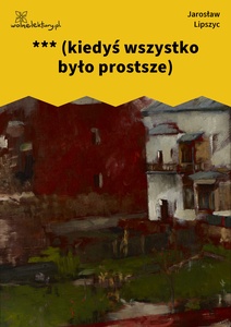 Lipszyc, Poczytalnia, *** (kiedyś wszystko było prostsze)