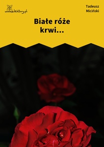 Miciński, W mroku gwiazd, Białe róże krwi, Białe róże krwi...
