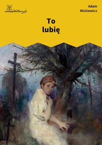 Mickiewicz, Ballady i romanse, To lubię