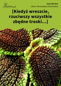 Moreas, (Kiedyż wreszcie rzuciwszy wszystkie zbędne troski...)