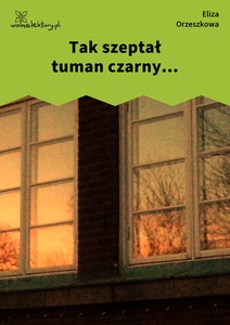 Orzeszkowa, Z myśli wieczornych, Tak szeptał tuman czarny...