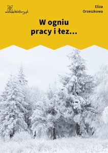 Orzeszkowa, Z myśli wieczornych,  W ogniu pracy i łez...