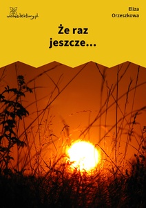 Orzeszkowa, Z myśli wieczornych, Że raz jeszcze...