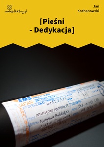Kochanowski, [Pieśni - Dedykacja]