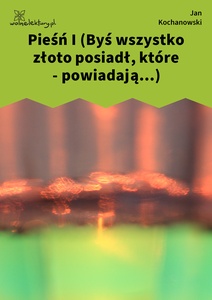 Kochanowski, Pieśni, Księgi pierwsze, Pieśń I (Byś wszystko złoto posiadł, które - powiadają...)