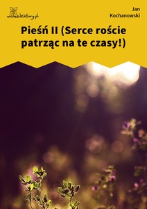 Kochanowski, Pieśni, Księgi pierwsze, Pieśń II (Serce roście patrząc na te czasy!)