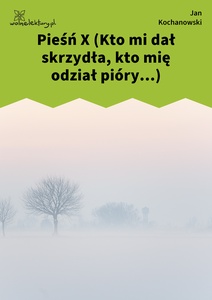 Kochanowski, Pieśni, Księgi pierwsze, Pieśń X (Kto mi dał skrzydła, kto mię odział pióry...)