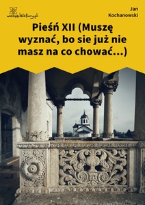 Kochanowski, Pieśni, Księgi pierwsze, Pieśń XII (Muszę wyznać, bo sie już nie masz na co chować...)