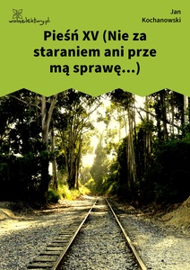 Kochanowski, Pieśni, Księgi pierwsze, Pieśń XV (Nie za staraniem ani prze mą sprawę...)