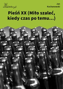 Kochanowski, Pieśni, Księgi pierwsze, Pieśń XX (Miło szaleć, kiedy czas po temu...)