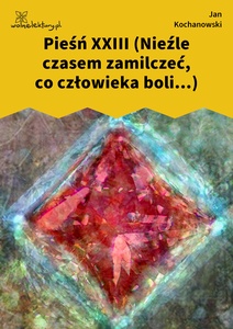 Kochanowski, Pieśni, Księgi pierwsze, Pieśń XXIII (Nieźle czasem zamilczeć, co człowieka boli...)