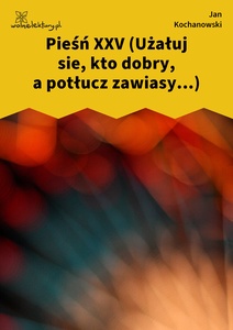 Kochanowski, Pieśni, Księgi pierwsze, Pieśń XXV (Użałuj sie, kto dobry, a potłucz zawiasy...)