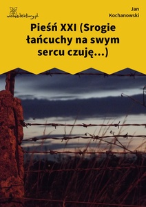 Kochanowski, Pieśni, Księgi wtóre, Pieśń XXI (Srogie łańcuchy na swym sercu czuję...)