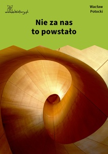 Potocki, Nie za nas to powstało