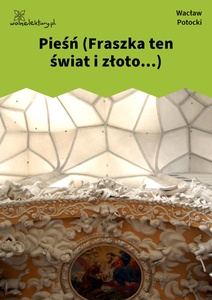 Potocki, Pieśń (Fraszka ten świat i złoto...)