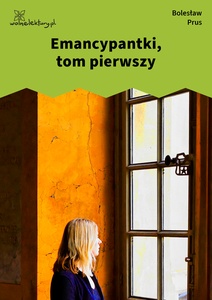 Prus, Emancypantki, tom I