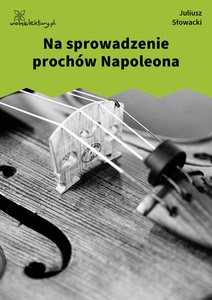 Słowacki, Na sprowadzenie prochów Napoleona