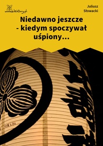 Słowacki, Niedawno jeszcze kiedym spoczywał uśpiony