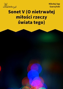 Sęp Szarzyński, Sonet V (O nietrwałej miłości rzeczy świata tego)