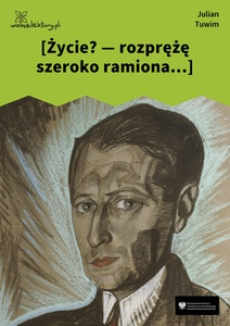 Tuwim, *** [Życie? --- rozprężę szeroko ramiona...] (Czyhanie na Boga)