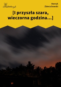 Zbierzchowski, Impresye, (I przyszła szara, wieczorna godzina...)